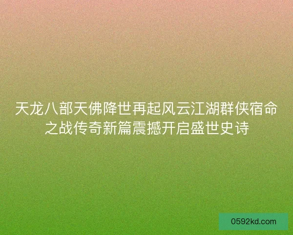 天龙八部天佛降世再起风云江湖群侠宿命之战传奇新篇震撼开启盛世史诗